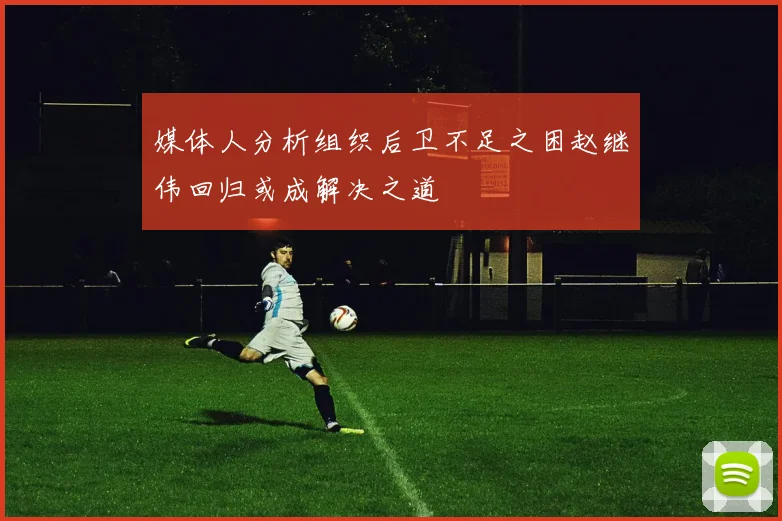 媒体人分析组织后卫不足之困赵继伟回归或成解决之道