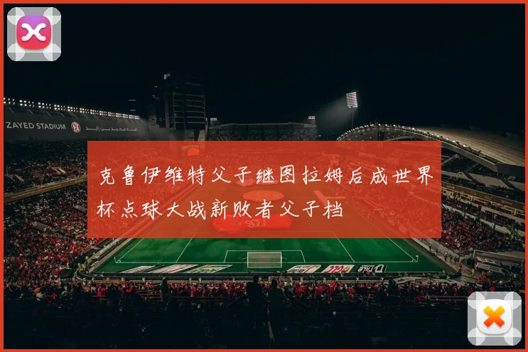 克鲁伊维特父子继图拉姆后成世界杯点球大战新败者父子档